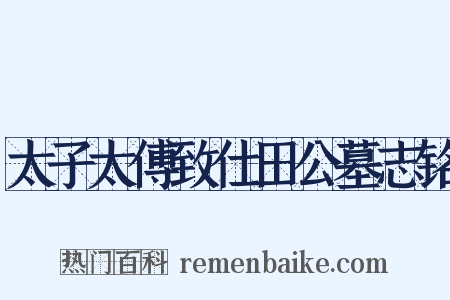 太子太傅致仕田公墓志铭是什么意思的图片